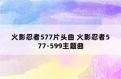 火影忍者577片头曲 火影忍者577-599主题曲